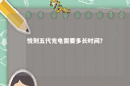 悦刻五代充电需要多长时间？ 